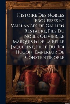 Cover Histoire Des Nobles Prouesses Et Vaillances De Gallien RestaurÃ(c), Fils Du Noble Olivier, Le Marquis & De La Belle Jaqueline, Fille Du Roi Hugon, Empereur De Constentinople