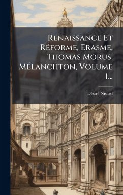 Renaissance Et RÃ(c)forme, Erasme, Thomas Morus, MÃ(c)lanchton, Volume 1... - Nisard, Dã(c)Sirã(c) Renaissance Et RÃ(c)forme, Erasme, Thomas Morus, MÃ(c)lanchton, Volume 1... - Nisard, Dã(c)Sirã(c)