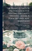 The Dean's [j. Swift's] Provocation For Writing The Lady's Dressing-room, A Poem [by Lady M.w. Montagu]