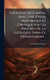 GÃ(c)ogÃ(c)nie Du Cantal Avec Une Ã‰tude Historique Et Critique Sur Les Progrès De La GÃ(c)ologie Dans Ce DÃ(c)partement...