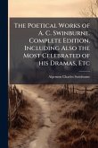 The Poetical Works of A. C. Swinburne. Complete Edition. Including Also the Most Celebrated of his Dramas, Etc