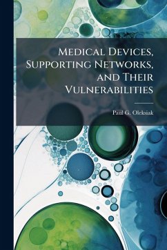 Medical Devices, Supporting Networks, and Their Vulnerabilities - Oleksiak, Paul G