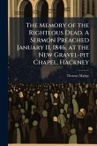 The Memory of the Righteous Dead. A Sermon Preached January 11, 1846, at the New Gravel-pit Chapel, Hackney The Memory of the Righteous Dead. A Sermon Preached January 11, 1846, at the New Gravel-pit Chapel, Hackney