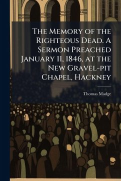 Cover The Memory of the Righteous Dead. A Sermon Preached January 11, 1846, at the New Gravel-pit Chapel, Hackney