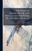 The Harp Of Delaware, Or, The Miscellaneous Poems Of The Milford Bard The Harp Of Delaware, Or, The Miscellaneous Poems Of The Milford Bard