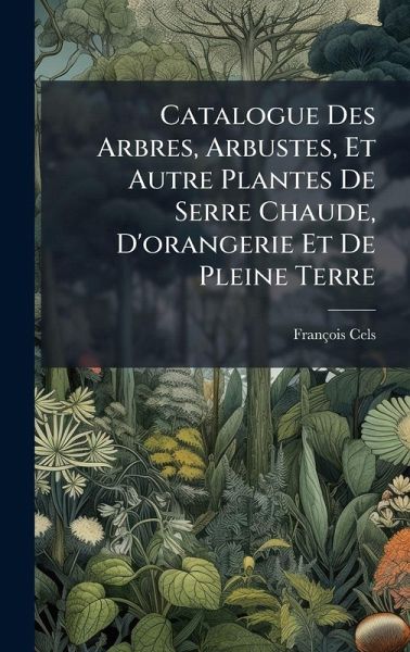 Catalogue Des Arbres, Arbustes, Et Autre Plantes De Serre Chaude, D'orangerie Et De Pleine Terre Catalogue Des Arbres, Arbustes, Et Autre Plantes De Serre Chaude, D'orangerie Et De Pleine Terre