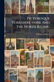 Picturesque Yorkshire-york And The North Riding Picturesque Yorkshire-york And The North Riding