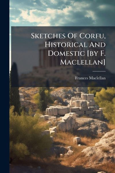 Sketches Of Corfu, Historical And Domestic [by F. Maclellan]