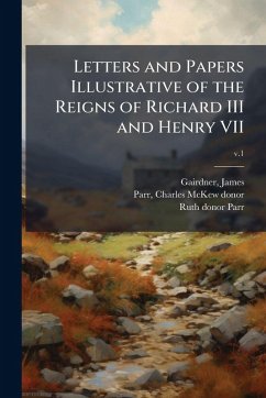 Letters and Papers Illustrative of the Reigns of Richard III and Henry VII - Parr, Ruth Donor