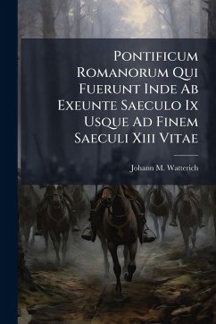 Pontificum Romanorum Qui Fuerunt Inde Ab Exeunte Saeculo Ix Usque Ad Finem Saeculi Xiii Vitae - Watterich, Johann M