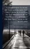 Government Scheme Of Education And The Free Church, A Letter To The Moderator Of The General Assembly Of The Free Church Of Scotland Government Scheme Of Education And The Free Church, A Letter To The Moderator Of The General Assembly Of The Free Church Of Scotland