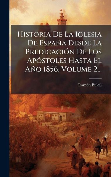 Historia De La Iglesia De España Desde La PredicaciÃ3n De Los ApÃ3stoles Hasta El Año 1856, Volume 2... Historia De La Iglesia De España Desde La PredicaciÃ3n De Los ApÃ3stoles Hasta El Año 1856, Volume 2...