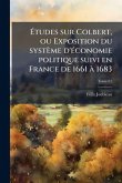 Ãtudes sur Colbert, ou Exposition du système d'Ã(c)conomie politique suivi en France de 1661 Ã 1683 Ãtudes sur Colbert, ou Exposition du système d'Ã(c)conomie politique suivi en France de 1661 Ã 1683