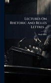 Lectures On Rhetoric And Belles Lettres ... Lectures On Rhetoric And Belles Lettres ...