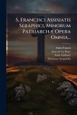 S. Francisci Assisiatis Seraphici, Minorum PatriarchÃ] Opera Omnia...