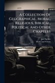 A Collection Of Geographical, Moral, Religious, Biblical, Political And Other Chapters