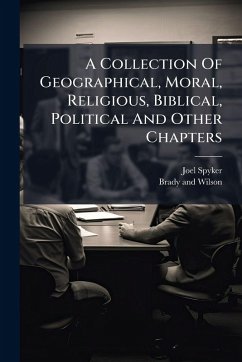 A Collection Of Geographical, Moral, Religious, Biblical, Political And Other Chapters - Spyker, Joel A Collection Of Geographical, Moral, Religious, Biblical, Political And Other Chapters - Spyker, Joel