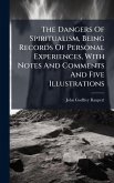 The Dangers Of Spiritualism, Being Records Of Personal Experiences, With Notes And Comments And Five Illustrations