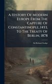 A History Of Modern Europe From The Capture Of Constantinople, 1453, To The Treaty Of Berlin, 1878