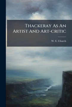 Thackeray As An Artist And Art-critic - Church, W E Thackeray As An Artist And Art-critic - Church, W E