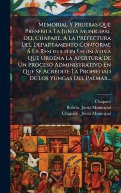 Cover Memorial Y Pruebas Que Presenta La Junta Municipal Del Chapare, A La Prefectura Del Departamento Conforme Ã La ResoluciÃ3n Legislativa Que Ordena La Apertura De Un Proceso Administrativo En Que Se Acredite La Propiedad De Los Yungas Del Palmar...