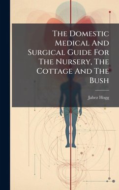 The Domestic Medical And Surgical Guide For The Nursery, The Cottage And The Bush - Hogg, Jabez