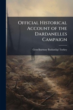 Official Historical Account of the Dardanelles Campaign - Turkey, Genelkurmay Baskanligi