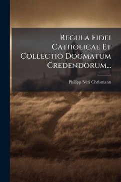 Regula Fidei Catholicae Et Collectio Dogmatum Credendorum... - Chrismann, Philipp Neri