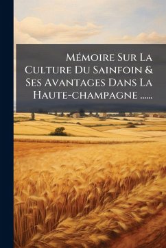 MÃ(c)moire Sur La Culture Du Sainfoin & Ses Avantages Dans La Haute-champagne ...... - Anonymous
