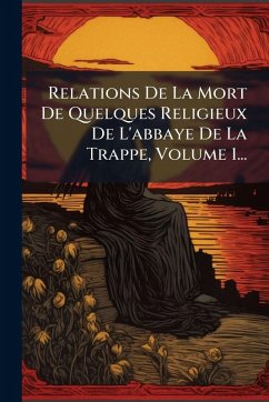 Relations De La Mort De Quelques Religieux De L'abbaye De La Trappe, Volume 1... - Anonymous Relations De La Mort De Quelques Religieux De L'abbaye De La Trappe, Volume 1... - Anonymous