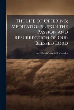 Cover The Life of Offering; Meditations Upon the Passion and Resurrection of Our Blessed Lord
