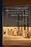 Comedies of Aristophanes, Viz, The Clouds, Plutus, The Frogs, The Birds; Comedies of Aristophanes, Viz, The Clouds, Plutus, The Frogs, The Birds;