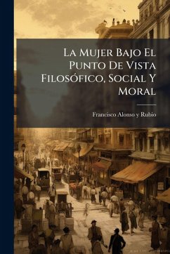 Cover La Mujer Bajo El Punto De Vista FilosÃ3fico, Social Y Moral