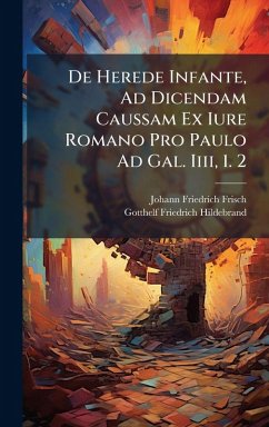 De Herede Infante, Ad Dicendam Caussam Ex Iure Romano Pro Paulo Ad Gal. Iiii, 1. 2 - Frisch, Johann Friedrich De Herede Infante, Ad Dicendam Caussam Ex Iure Romano Pro Paulo Ad Gal. Iiii, 1. 2 - Frisch, Johann Friedrich