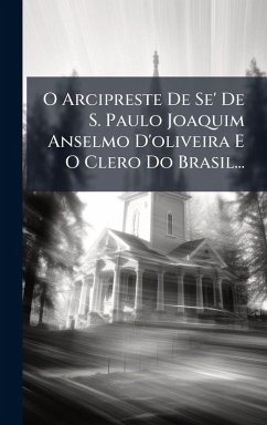 Cover O Arcipreste De Se' De S. Paulo Joaquim Anselmo D'oliveira E O Clero Do Brasil...