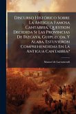 Discurso HistÃ3rico Sobre La Antigua Famosa Cantabria, Question Decidida Si Las Provincias De Bizcaya, Guipuzcoa, Y Alaba, Estuvieron Comprehendidas En La Antigua Cantabria?