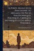 Le Porte-feuille D'un Philosophe Ou MÃ(c)lange De Pièces Philosophiques, Politiques, Critiques, Satyriques Et Galantes, Volume 1...