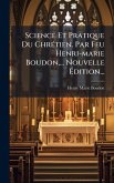 Science Et Pratique Du ChrÃ(c)tien. Par Feu Henri-marie Boudon, ... Nouvelle Ã‰dition...