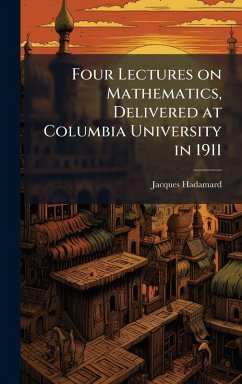 Four Lectures on Mathematics, Delivered at Columbia University in 1911 - Hadamard, Jacques