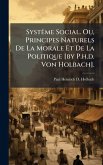 SystÃame Social. Ou, Principes Naturels De La Morale Et De La Politique [by P.h.d. Von Holbach].
