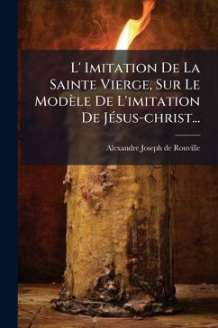 L' Imitation De La Sainte Vierge, Sur Le Modèle De L'imitation De JÃ(c)sus-christ... L' Imitation De La Sainte Vierge, Sur Le Modèle De L'imitation De JÃ(c)sus-christ...