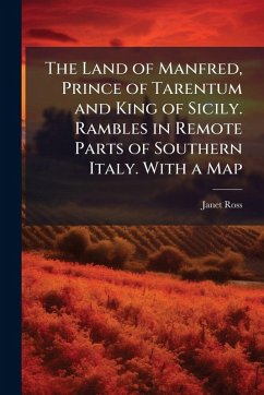 Cover The Land of Manfred, Prince of Tarentum and King of Sicily. Rambles in Remote Parts of Southern Italy. With a Map