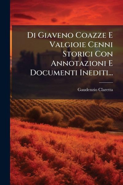 Di Giaveno Coazze E Valgioie Cenni Storici Con Annotazioni E Documenti Inediti...
