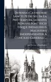 Defensio Cathedrae Sancti Petri Seu In Ea Pro Tempore Sedentis Romani Pontificis Eisque Indallibilis Magisterij Independenter A Concilio Generali ... Defensio Cathedrae Sancti Petri Seu In Ea Pro Tempore Sedentis Romani Pontificis Eisque Indallibilis Magisterij Independenter A Concilio Generali ...