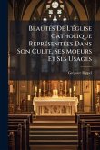 BeautÃ(c)s De L'Ã(c)glise Catholique ReprÃ(c)sentÃ(c)es Dans Son Culte, Ses Moeurs Et Ses Usages