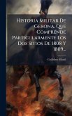 Historia Militar De Gerona, Que Comprende Particularmente Los Dos Sitios De 1808 Y 1809... Historia Militar De Gerona, Que Comprende Particularmente Los Dos Sitios De 1808 Y 1809...