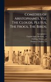 Comedies of Aristophanes, Viz, The Clouds, Plutus, The Frogs, The Birds; Comedies of Aristophanes, Viz, The Clouds, Plutus, The Frogs, The Birds;