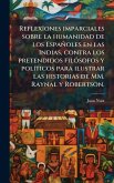ReflexÃ(R)ones imparciales sobre la humanidad de los Españoles en las Indias, contra los pretendidos filÃ3sofos y polÃ-ticos para ilustrar las historias de MM. Raynal y Robertson. ReflexÃ(R)ones imparciales sobre la humanidad de los Españoles en las Indias, contra los pretendidos filÃ3sofos y polÃ-ticos para ilustrar las historias de MM. Raynal y Robertson.