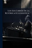 Los Seis Libros De La RetÃ3rica Eclesiàstica, 2...