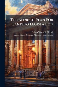 The Aldrich Plan For Banking Legislation - Aldrich, Nelson Wilmarth The Aldrich Plan For Banking Legislation - Aldrich, Nelson Wilmarth